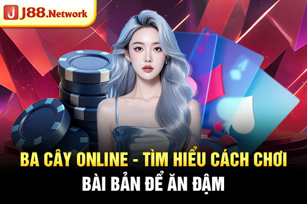 Ba Cây Online – Tìm Hiểu Cách Chơi Bài Bản Để Ăn Đậm